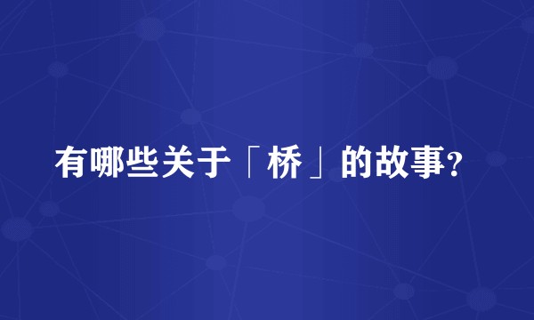 有哪些关于「桥」的故事？