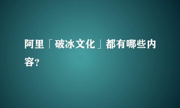 阿里「破冰文化」都有哪些内容？