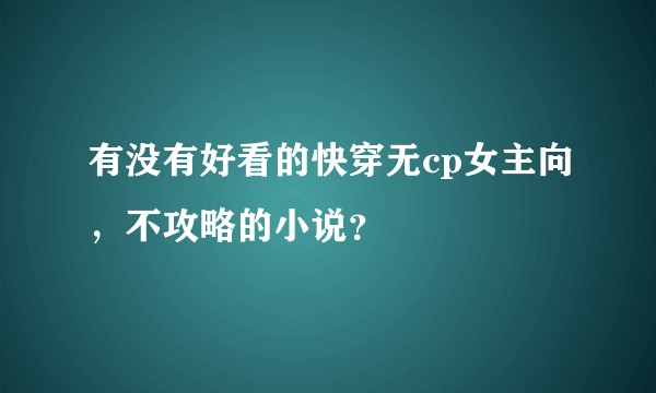 有没有好看的快穿无cp女主向，不攻略的小说？