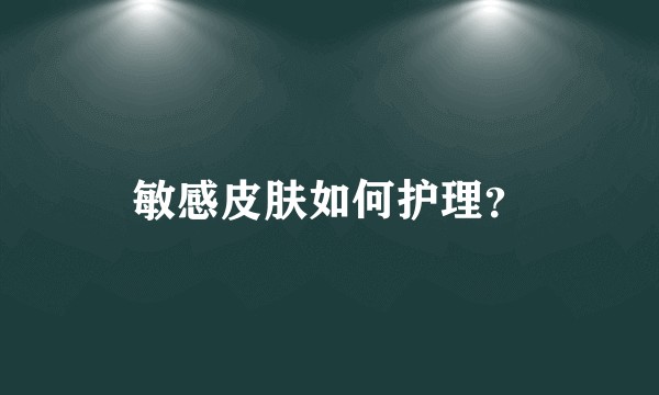 敏感皮肤如何护理？