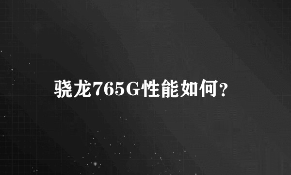 骁龙765G性能如何？