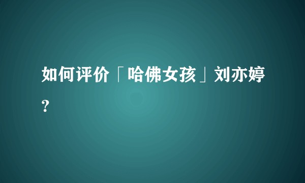 如何评价「哈佛女孩」刘亦婷？