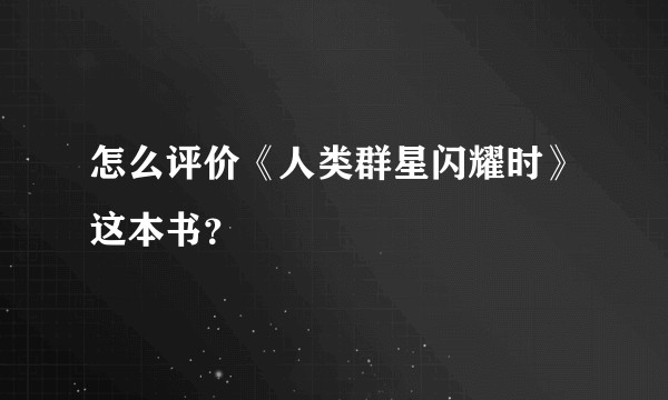 怎么评价《人类群星闪耀时》这本书？