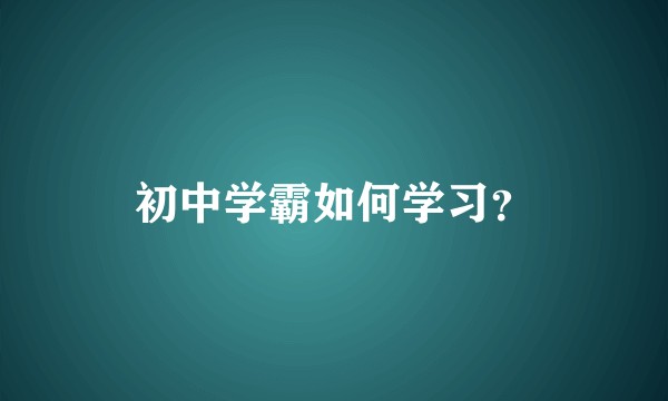 初中学霸如何学习？