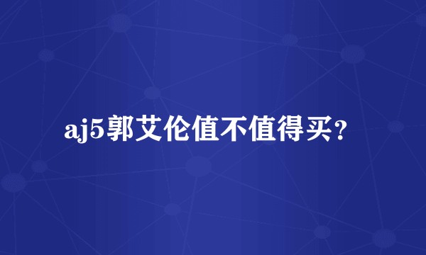 aj5郭艾伦值不值得买？