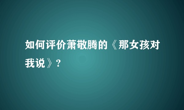 如何评价萧敬腾的《那女孩对我说》?
