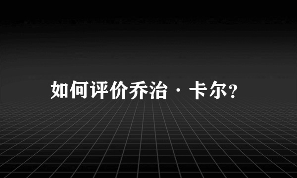 如何评价乔治·卡尔？