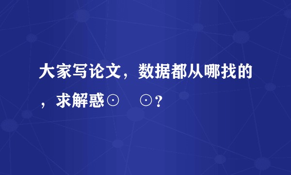 大家写论文，数据都从哪找的，求解惑⊙﹏⊙？