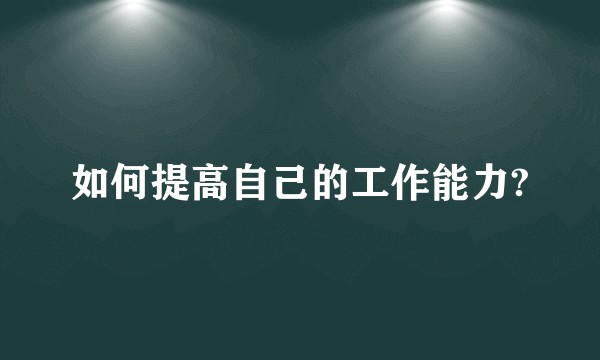 如何提高自己的工作能力?