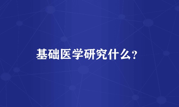 基础医学研究什么？