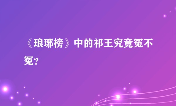 《琅琊榜》中的祁王究竟冤不冤？