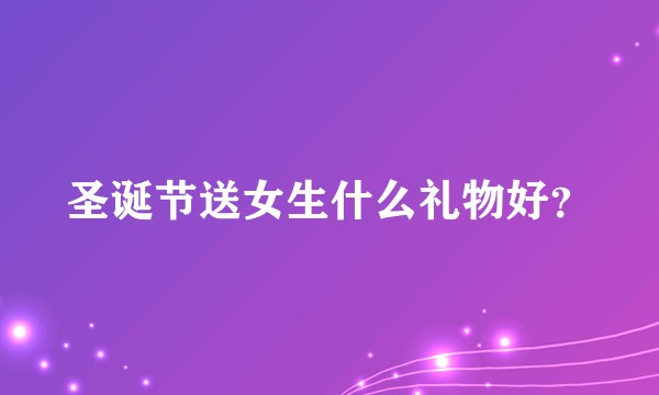 圣诞节送女生什么礼物好？