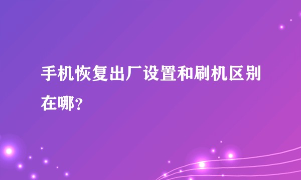 手机恢复出厂设置和刷机区别在哪？