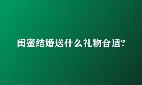 闺蜜结婚送什么礼物合适?
