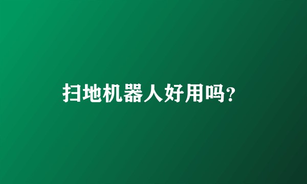 扫地机器人好用吗？