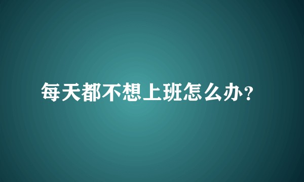 每天都不想上班怎么办？