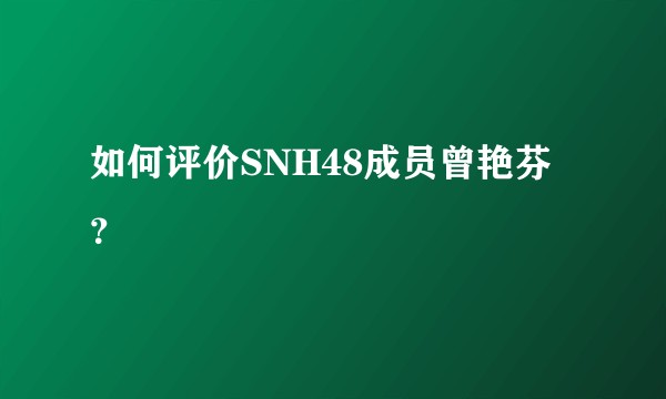 如何评价SNH48成员曾艳芬？