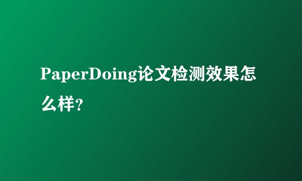 PaperDoing论文检测效果怎么样？