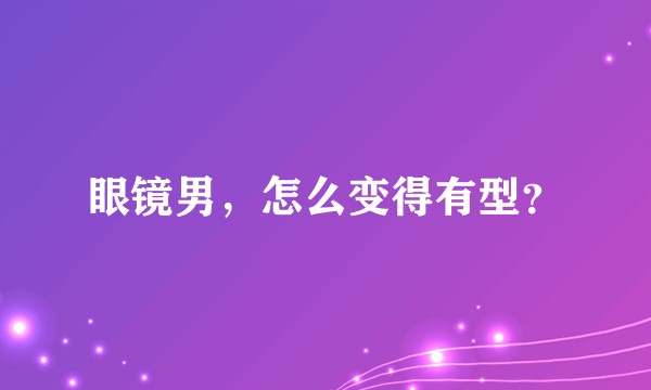 眼镜男，怎么变得有型？