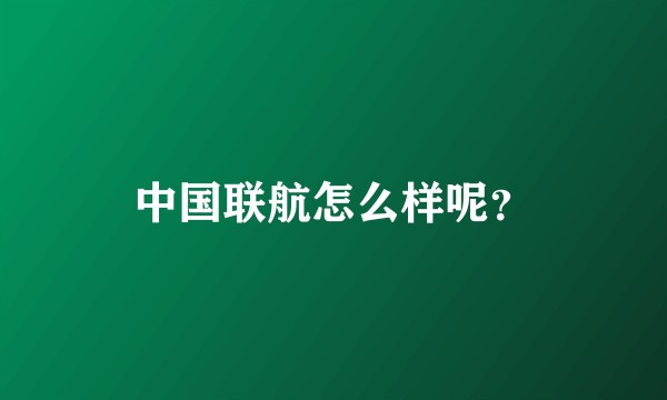 中国联航怎么样呢？