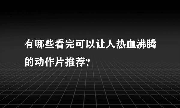 有哪些看完可以让人热血沸腾的动作片推荐？