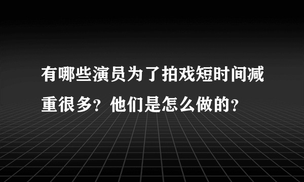 有哪些演员为了拍戏短时间减重很多?他们是怎么做的?