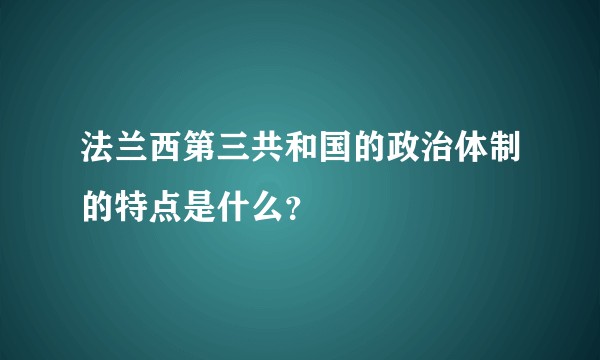 法兰西第三共和国的政治体制的特点是什么？
