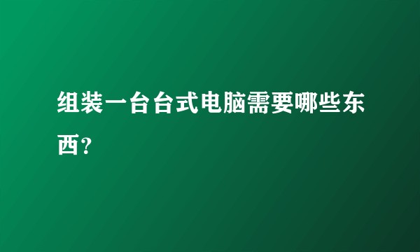 组装一台台式电脑需要哪些东西？