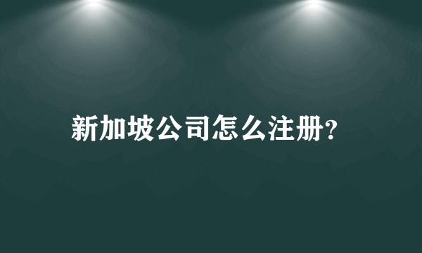 新加坡公司怎么注册？