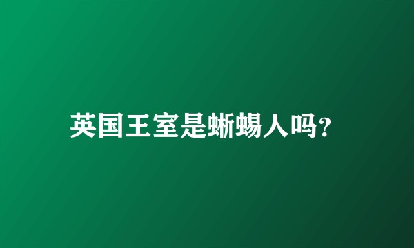 英国王室是蜥蜴人吗？