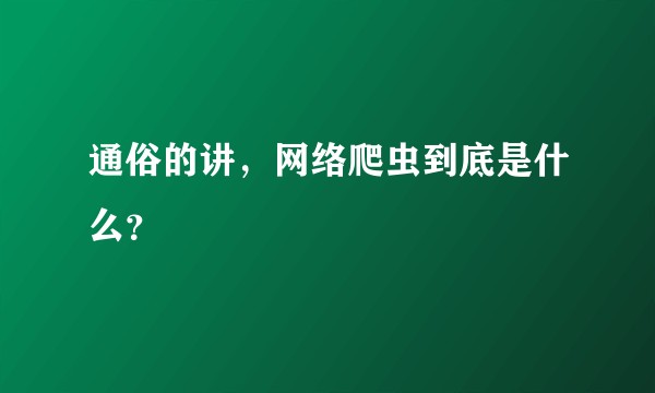 通俗的讲，网络爬虫到底是什么？