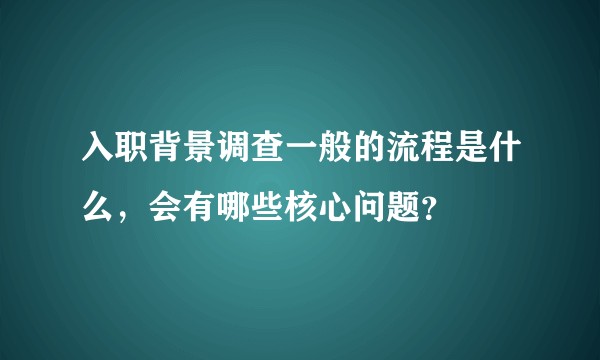 入职背景调查一般的流程是什么,会有哪些核心问题?