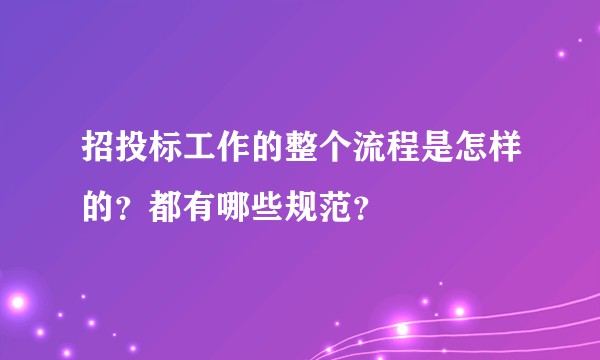 招投标工作的整个流程是怎样的？都有哪些规范？