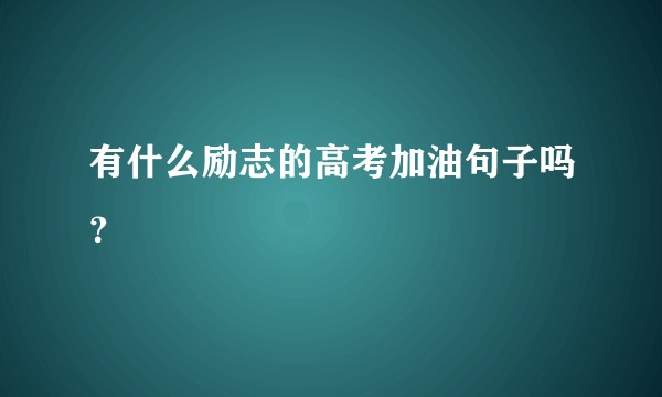 有什么励志的高考加油句子吗？