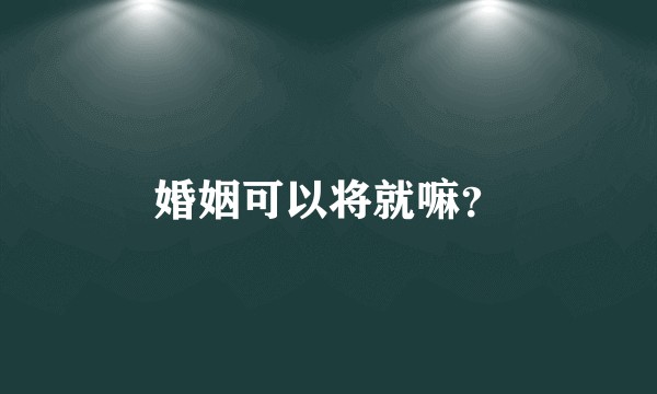 婚姻可以将就嘛？