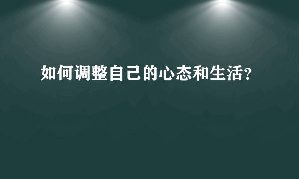 如何调整自己的心态和生活？