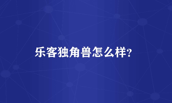 乐客独角兽怎么样？
