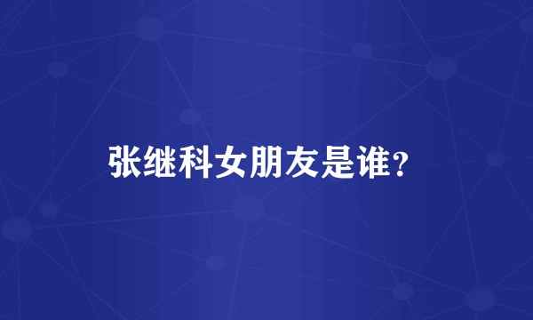 张继科女朋友是谁？