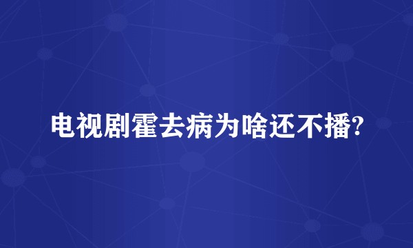 电视剧霍去病为啥还不播?