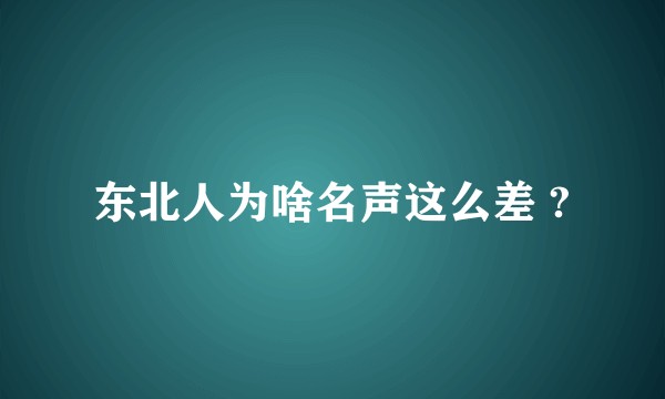 东北人为啥名声这么差 ?