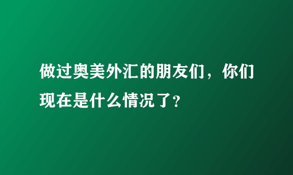 做过奥美外汇的朋友们,你们现在是什么情况了?