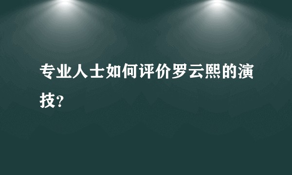 专业人士如何评价罗云熙的演技？