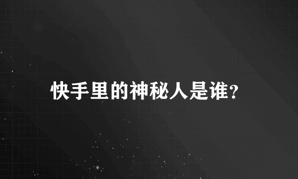 快手里的神秘人是谁？