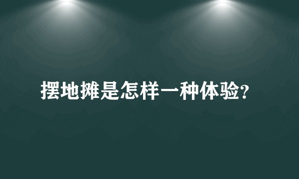 摆地摊是怎样一种体验？