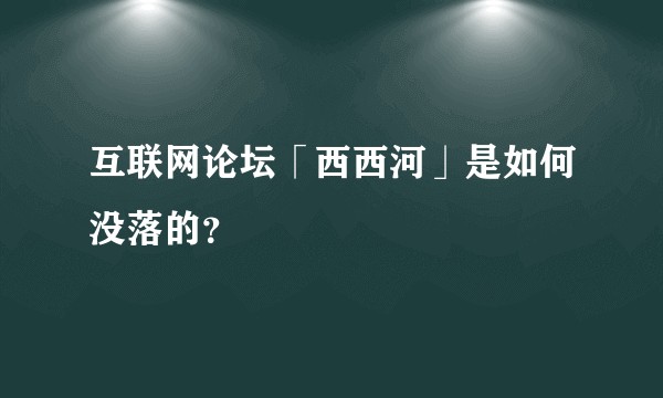 互联网论坛「西西河」是如何没落的？