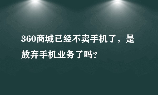360商城已经不卖手机了，是放弃手机业务了吗？