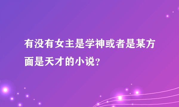 有没有女主是学神或者是某方面是天才的小说？