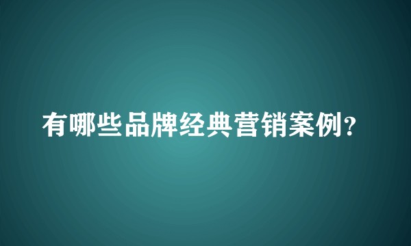 有哪些品牌经典营销案例？