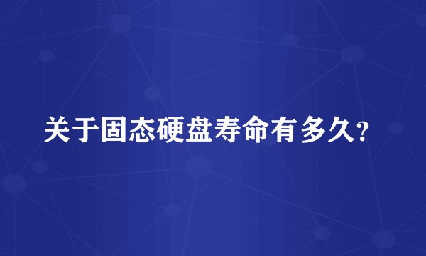 关于固态硬盘寿命有多久？