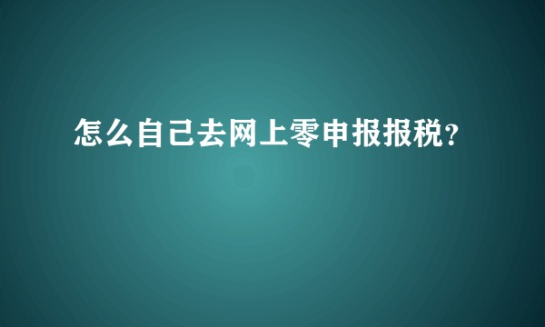怎么自己去网上零申报报税？